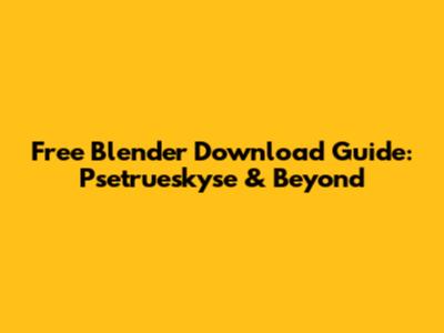 Free Blender Download Guide: Psetrueskyse & Beyond