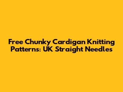 Free Chunky Cardigan Knitting Patterns: UK Straight Needles