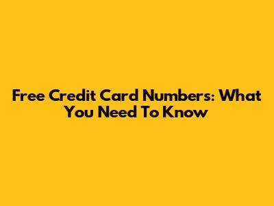 Free Credit Card Numbers: What You Need To Know