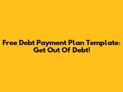 Free Debt Payment Plan Template: Get Out Of Debt!
