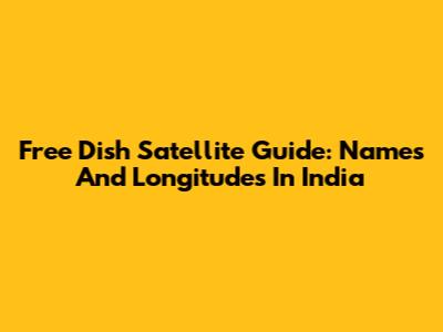Free Dish Satellite Guide: Names And Longitudes In India