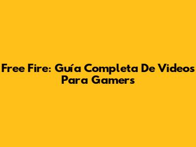 Free Fire: Guía Completa De Videos Para Gamers