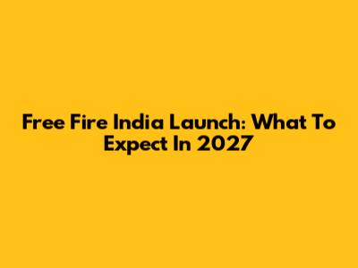 Free Fire India Launch: What To Expect In 2027