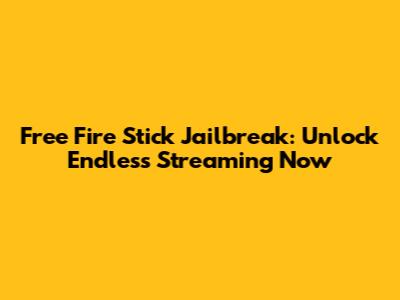 Free Fire Stick Jailbreak: Unlock Endless Streaming Now