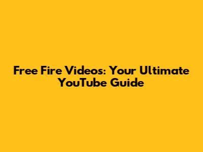 Free Fire Videos: Your Ultimate YouTube Guide