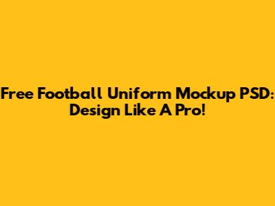 Free Football Uniform Mockup PSD: Design Like A Pro!