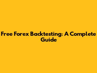 Free Forex Backtesting: A Complete Guide