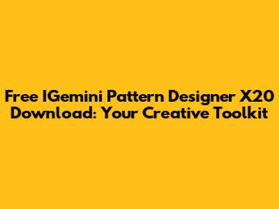 Free IGemini Pattern Designer X20 Download: Your Creative Toolkit