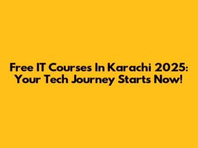 Free IT Courses In Karachi 2025: Your Tech Journey Starts Now!
