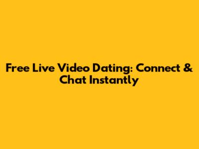 Free Live Video Dating: Connect & Chat Instantly