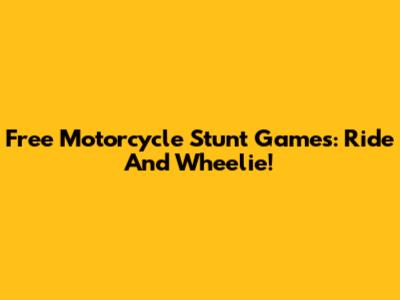 Free Motorcycle Stunt Games: Ride And Wheelie!