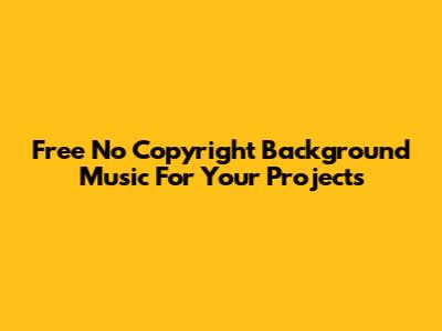 Free No Copyright Background Music For Your Projects