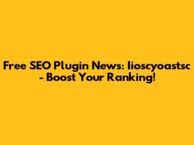 Free SEO Plugin News: Iioscyoastsc - Boost Your Ranking!