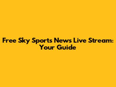 Free Sky Sports News Live Stream: Your Guide