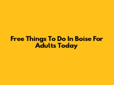 Free Things To Do In Boise For Adults Today