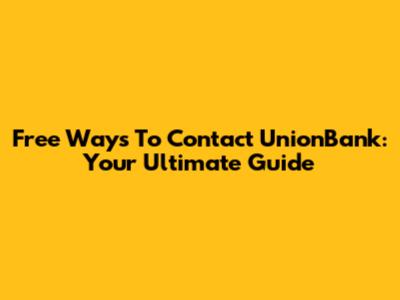Free Ways To Contact UnionBank: Your Ultimate Guide