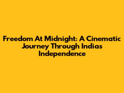 Freedom At Midnight: A Cinematic Journey Through India's Independence