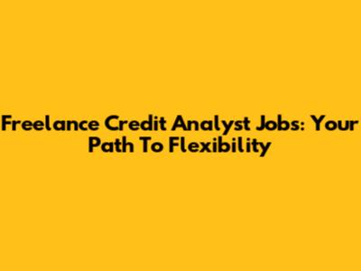Freelance Credit Analyst Jobs: Your Path To Flexibility