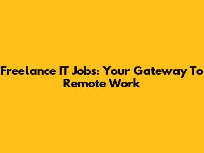 Freelance IT Jobs: Your Gateway To Remote Work