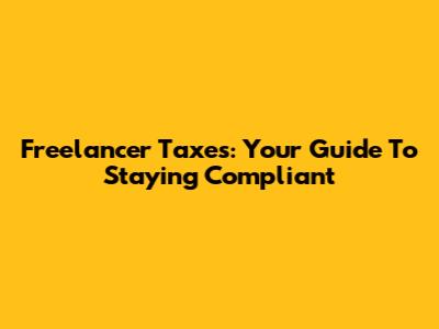Freelancer Taxes: Your Guide To Staying Compliant