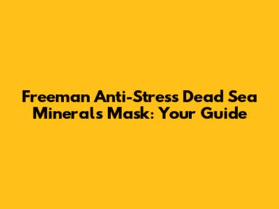 Freeman Anti-Stress Dead Sea Minerals Mask: Your Guide
