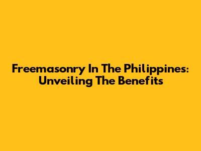 Freemasonry In The Philippines: Unveiling The Benefits