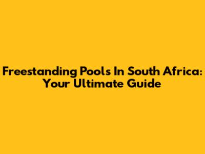 Freestanding Pools In South Africa: Your Ultimate Guide