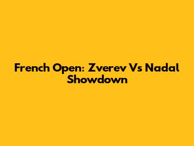 French Open: Zverev Vs Nadal Showdown