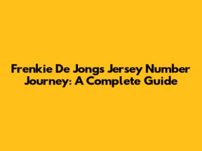 Frenkie De Jong's Jersey Number Journey: A Complete Guide