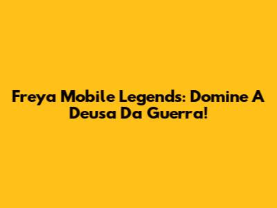 Freya Mobile Legends: Domine A Deusa Da Guerra!