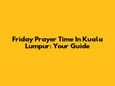 Friday Prayer Time In Kuala Lumpur: Your Guide