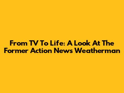 From TV To Life: A Look At The Former Action News Weatherman