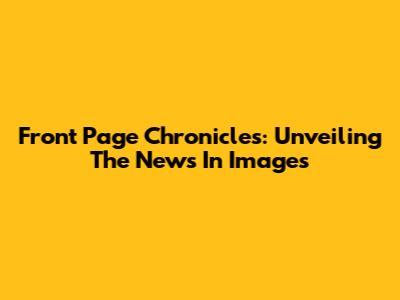 Front Page Chronicles: Unveiling The News In Images