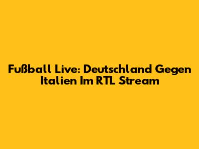 Fußball Live: Deutschland Gegen Italien Im RTL Stream