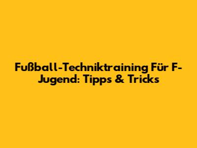 Fußball-Techniktraining Für F-Jugend: Tipps & Tricks