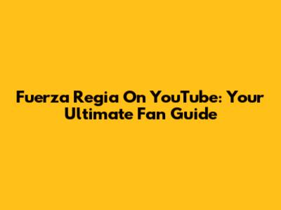 Fuerza Regia On YouTube: Your Ultimate Fan Guide
