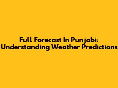 Full Forecast In Punjabi: Understanding Weather Predictions