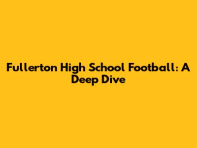 Fullerton High School Football: A Deep Dive