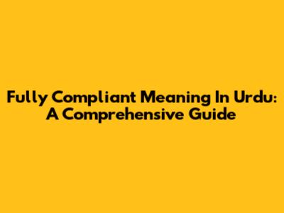 Fully Compliant Meaning In Urdu: A Comprehensive Guide