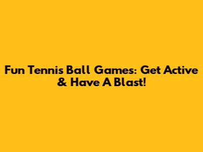 Fun Tennis Ball Games: Get Active & Have A Blast!