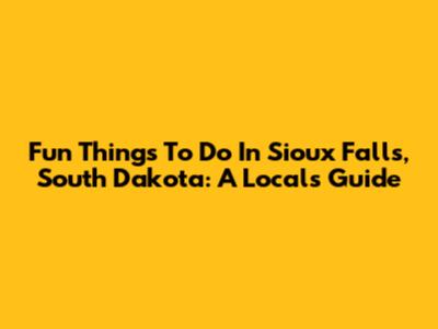 Fun Things To Do In Sioux Falls, South Dakota: A Local's Guide