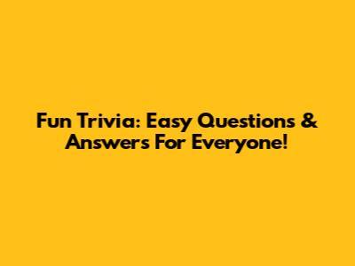 Fun Trivia: Easy Questions & Answers For Everyone!