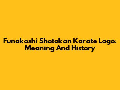 Funakoshi Shotokan Karate Logo: Meaning And History