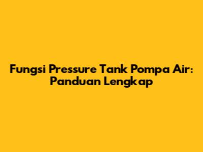 Fungsi Pressure Tank Pompa Air: Panduan Lengkap