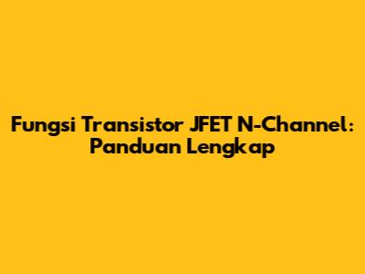 Fungsi Transistor JFET N-Channel: Panduan Lengkap