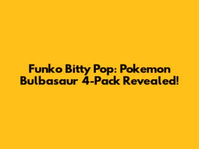 Funko Bitty Pop: Pokemon Bulbasaur 4-Pack Revealed!