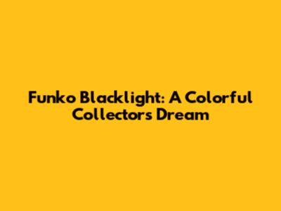 Funko Blacklight: A Colorful Collector's Dream