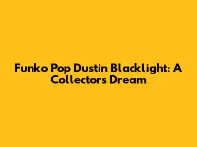Funko Pop Dustin Blacklight: A Collector's Dream