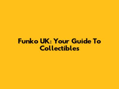 Funko UK: Your Guide To Collectibles