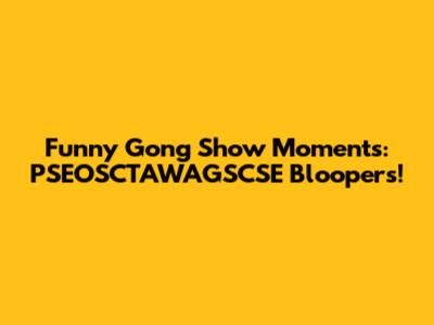 Funny Gong Show Moments: PSEOSCTAWAGSCSE Bloopers!